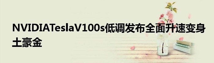 NVIDIATeslaV100s低调发布全面升速变身土豪金