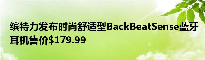 缤特力发布时尚舒适型BackBeatSense蓝牙耳机售价$179.99