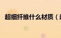 超细纤维什么材质（超细纤维是什么面料）