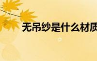 无吊纱是什么材质（无吊纱是什么）