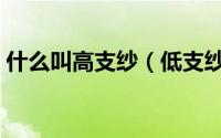 什么叫高支纱（低支纱和高支纱区别是什么）