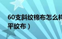 60支斜纹棉布怎么样（什么是100%棉26支平纹布）