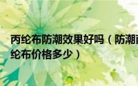 丙纶布防潮效果好吗（防潮丙纶布主要用在什么地方防水丙纶布价格多少）