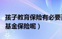 孩子教育保险有必要买吗（给孩子买不买教育基金保险呢）