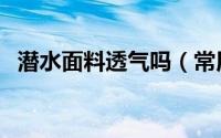 潜水面料透气吗（常用的潜水面料有哪些）