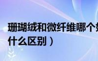 珊瑚绒和微纤维哪个好（珊瑚绒和超细纤维有什么区别）