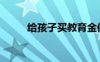 给孩子买教育金保险有什么好处？