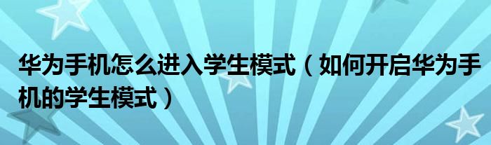 华为手机怎么进入学生模式（如何开启华为手机的学生模式）