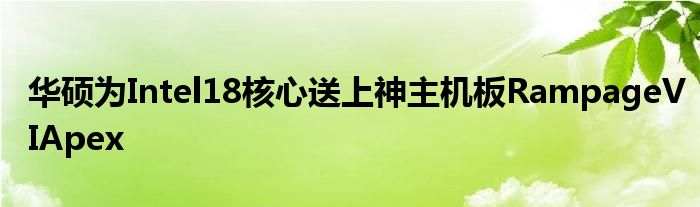 华硕为Intel18核心送上神主机板RampageVIApex