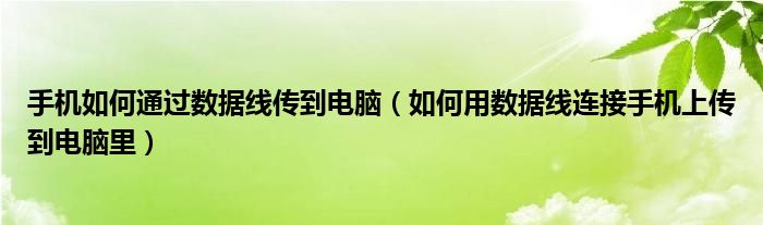 手机如何通过数据线传到电脑（如何用数据线连接手机上传到电脑里）