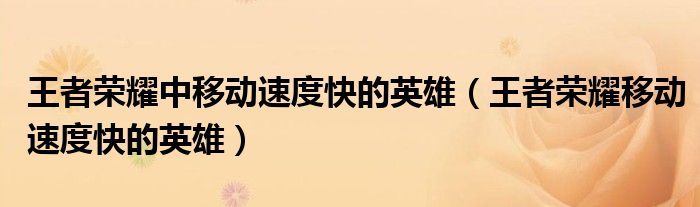 王者荣耀中移动速度快的英雄（王者荣耀移动速度快的英雄）