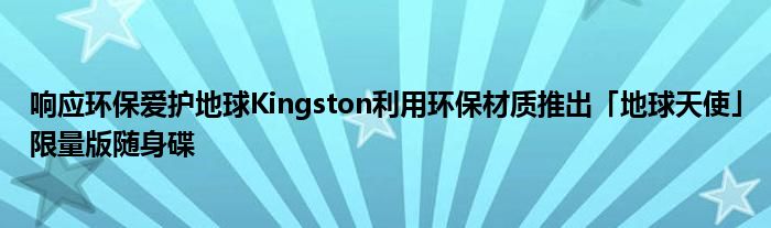 响应环保爱护地球Kingston利用环保材质推出「地球天使」限量版随身碟