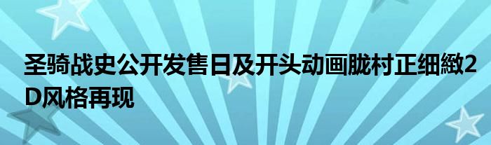 圣骑战史公开发售日及开头动画胧村正细緻2D风格再现