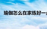 瑜伽怎么在家练好一点（在家如何练瑜伽）