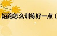 短跑怎么训练好一点（短跑如何训练好一点）
