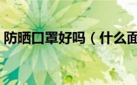 防晒口罩好吗（什么面料的口罩防晒效果好）