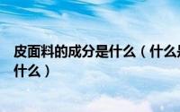 皮面料的成分是什么（什么是布皮面料布皮面料常用成分是什么）