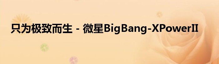 只为极致而生－微星BigBang