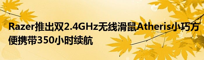 Razer推出双2.4GHz无线滑鼠Atheris小巧方便携带350小时续航