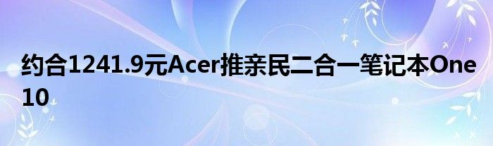 约合1241.9元Acer推亲民二合一笔记本One10