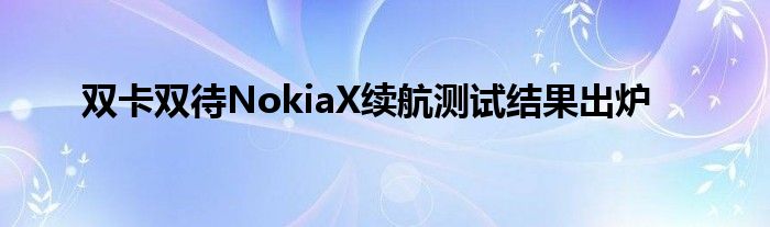双卡双待NokiaX续航测试结果出炉