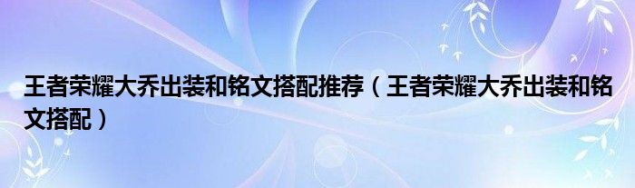 王者荣耀大乔出装和铭文搭配推荐（王者荣耀大乔出装和铭文搭配）