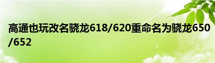 高通也玩改名骁龙618/620重命名为骁龙650/652