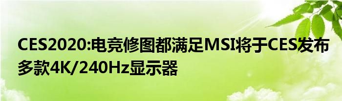 CES2020:电竞修图都满足MSI将于CES发布多款4K/240Hz显示器