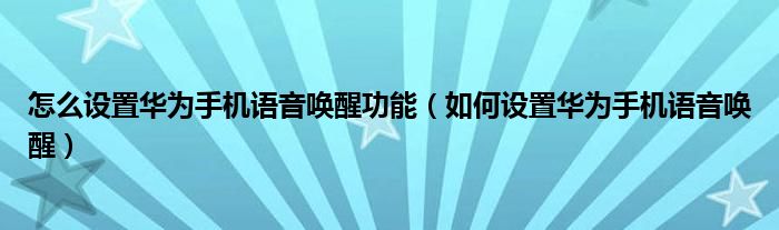 怎么设置华为手机语音唤醒功能（如何设置华为手机语音唤醒）