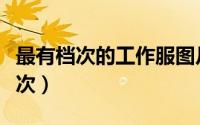 最有档次的工作服图片（工作服面料有几个档次）