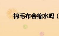 棉毛布会缩水吗（棉毛布会缩水吗）