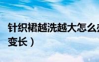 针织裙越洗越大怎么办（针织裙怎么清洗不会变长）