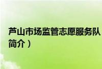 芦山市场监管志愿服务队（关于芦山市场监管志愿服务队的简介）
