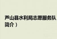 芦山县水利局志愿服务队（关于芦山县水利局志愿服务队的简介）