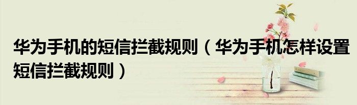 华为手机的短信拦截规则（华为手机怎样设置短信拦截规则）