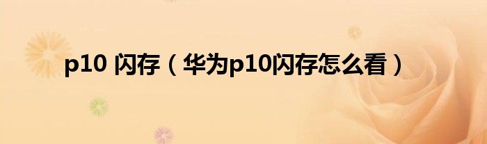 p10 闪存（华为p10闪存怎么看）