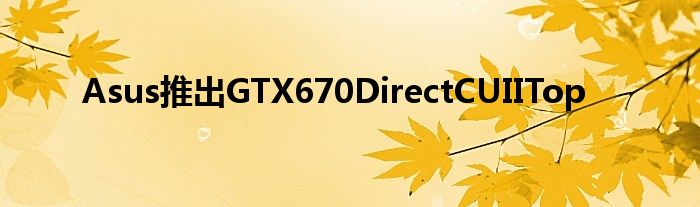 Asus推出GTX670DirectCUIITop