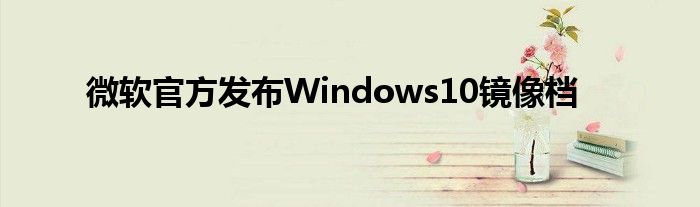 微软官方发布Windows10镜像档