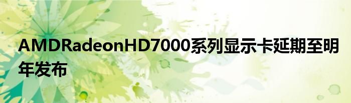 AMDRadeonHD7000系列显示卡延期至明年发布