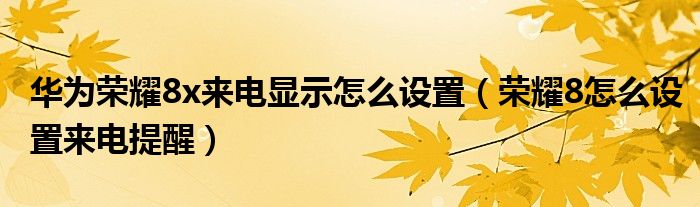 华为荣耀8x来电显示怎么设置（荣耀8怎么设置来电提醒）
