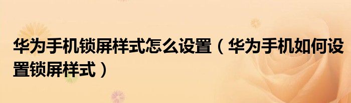华为手机锁屏样式怎么设置（华为手机如何设置锁屏样式）