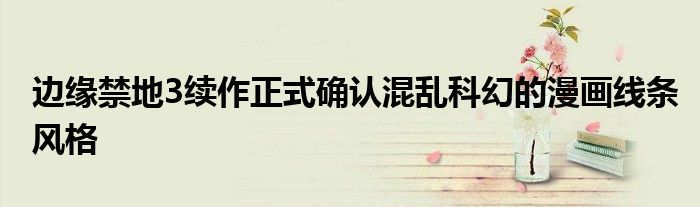 边缘禁地3续作正式确认混乱科幻的漫画线条风格