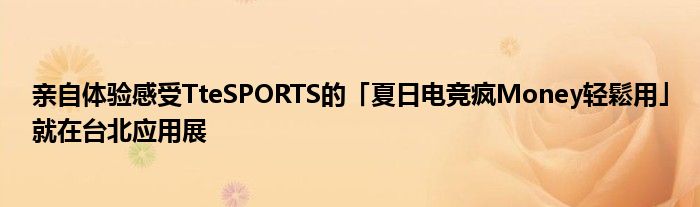 亲自体验感受TteSPORTS的「夏日电竞疯Money轻鬆用」就在台北应用展