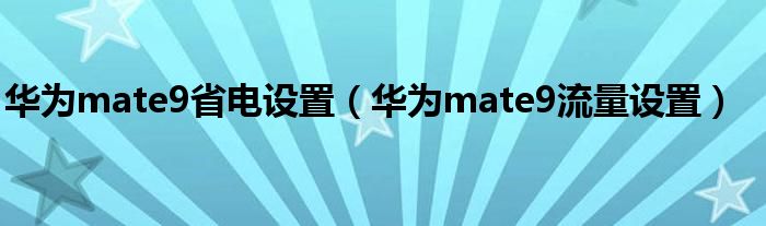 华为mate9省电设置（华为mate9流量设置）