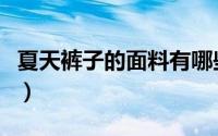 夏天裤子的面料有哪些（夏天裤子面料有哪些）