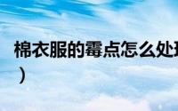 棉衣服的霉点怎么处理（纤维衣服霉点怎么办）