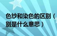 色纱和染色的区别（本白纱 漂白纱 染色纱分别是什么意思）
