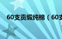 60支贡缎纯棉（60支贡缎棉是什么面料）