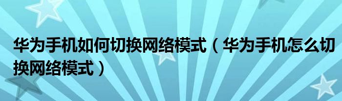 华为手机如何切换网络模式（华为手机怎么切换网络模式）