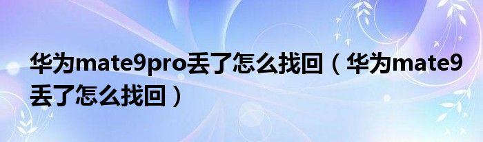 华为mate9pro丢了怎么找回（华为mate9丢了怎么找回）